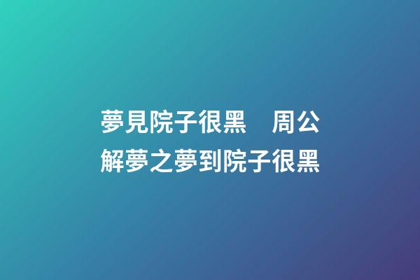 夢見院子很黑　周公解夢之夢到院子很黑